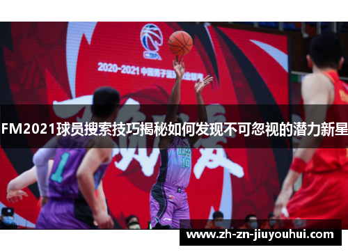 FM2021球员搜索技巧揭秘如何发现不可忽视的潜力新星