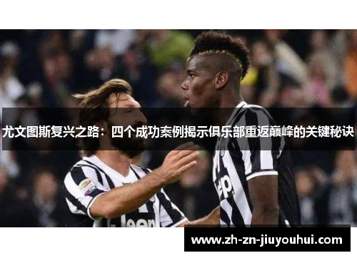 尤文图斯复兴之路：四个成功案例揭示俱乐部重返巅峰的关键秘诀
