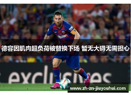 德容因肌肉超负荷被替换下场 暂无大碍无需担心