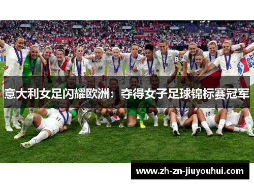 意大利女足闪耀欧洲：夺得女子足球锦标赛冠军