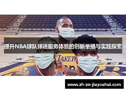提升NBA球队球迷服务体验的创新举措与实践探索 提升NBA球队球迷服务体验的创新举措与实践探索