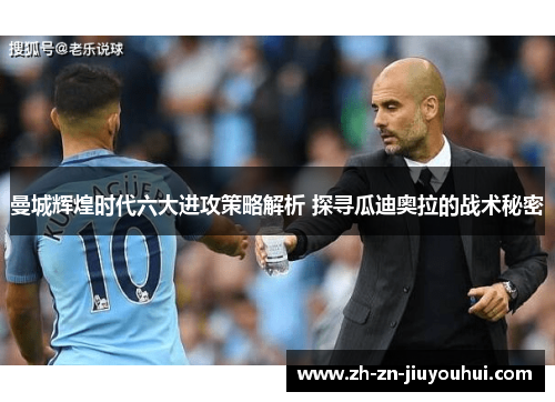 曼城辉煌时代六大进攻策略解析 探寻瓜迪奥拉的战术秘密