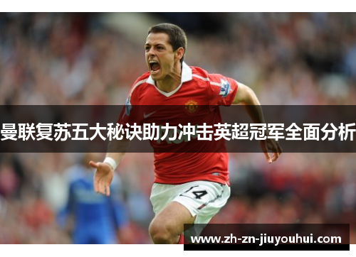 曼联复苏五大秘诀助力冲击英超冠军全面分析