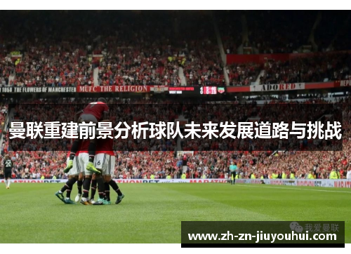 曼联重建前景分析球队未来发展道路与挑战