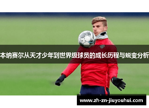 本纳赛尔从天才少年到世界级球员的成长历程与蜕变分析