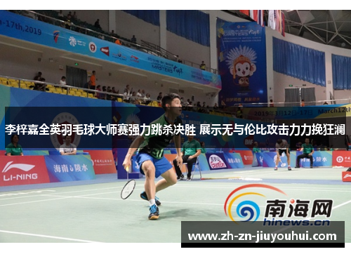 李梓嘉全英羽毛球大师赛强力跳杀决胜 展示无与伦比攻击力力挽狂澜