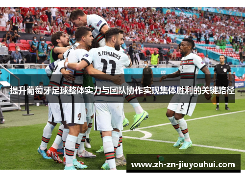 提升葡萄牙足球整体实力与团队协作实现集体胜利的关键路径 提升葡萄牙足球整体实力与团队协作实现集体胜利的关键路径