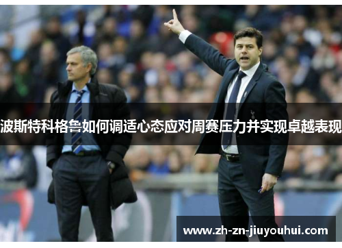 波斯特科格鲁如何调适心态应对周赛压力并实现卓越表现