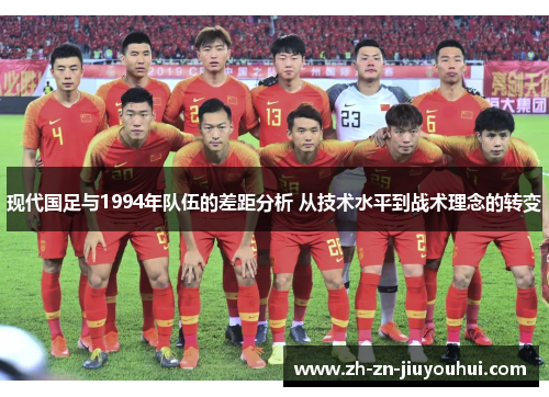 现代国足与1994年队伍的差距分析 从技术水平到战术理念的转变