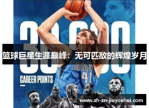篮球巨星生涯巅峰：无可匹敌的辉煌岁月