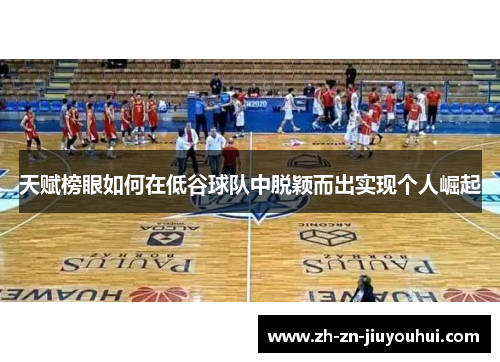 天赋榜眼如何在低谷球队中脱颖而出实现个人崛起