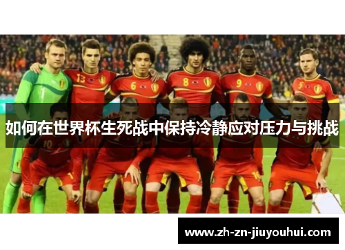 如何在世界杯生死战中保持冷静应对压力与挑战