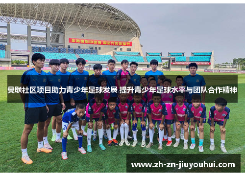 曼联社区项目助力青少年足球发展 提升青少年足球水平与团队合作精神