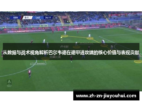 从数据与战术视角解析巴尔韦德在德甲进攻端的核心价值与表现贡献