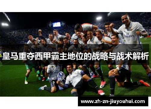 皇马重夺西甲霸主地位的战略与战术解析