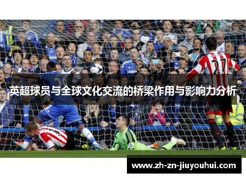 英超球员与全球文化交流的桥梁作用与影响力分析