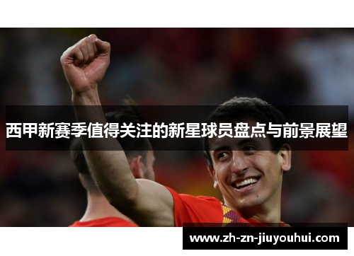 西甲新赛季值得关注的新星球员盘点与前景展望