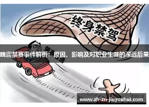 魏震禁赛事件解析：原因、影响及对职业生涯的深远后果
