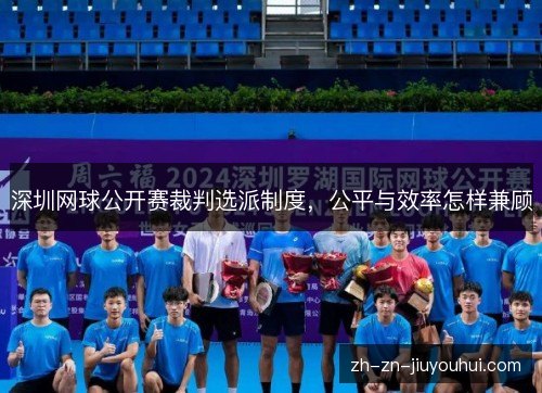 深圳网球公开赛裁判选派制度,公平与效率怎样兼顾 深圳网球公开赛裁判选派制度,公平与效率怎样兼顾