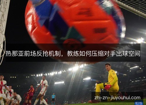 热那亚前场反抢机制，教练如何压缩对手出球空间