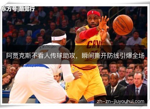阿贾克斯不看人传球助攻,瞬间撕开防线引爆全场 阿贾克斯不看人传球助攻,瞬间撕开防线引爆全场